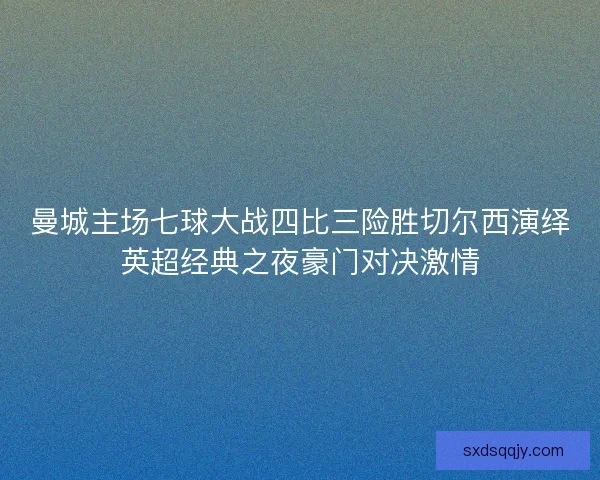 曼城主场七球大战四比三险胜切尔西演绎英超经典之夜豪门对决激情