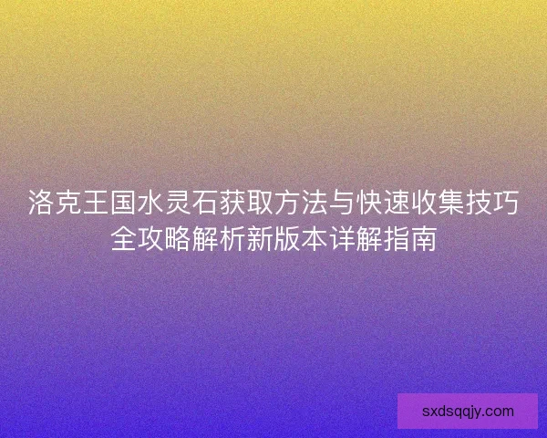 洛克王国水灵石获取方法与快速收集技巧全攻略解析新版本详解指南